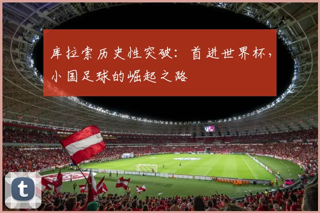 库拉索历史性突破：首进世界杯，小国足球的崛起之路