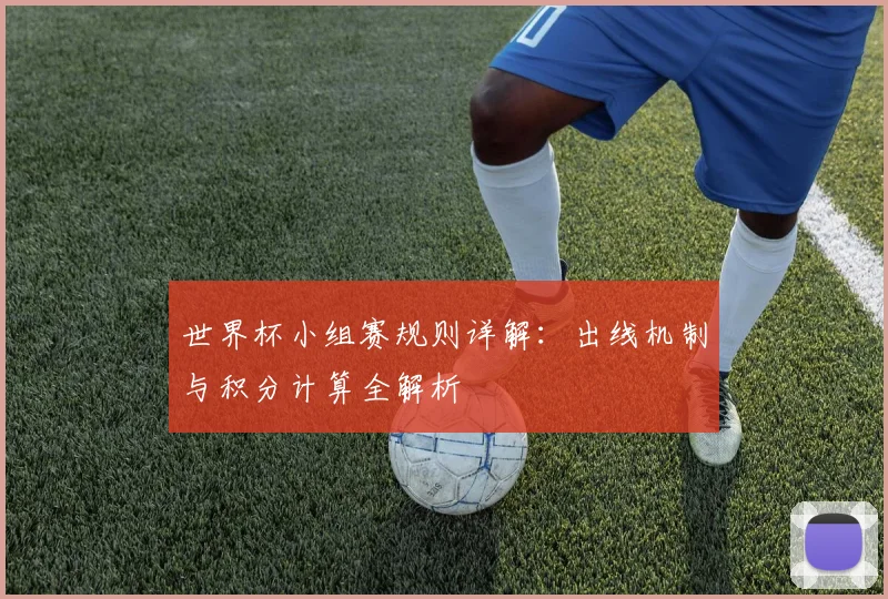 世界杯小组赛规则详解:出线机制与积分计算全解析