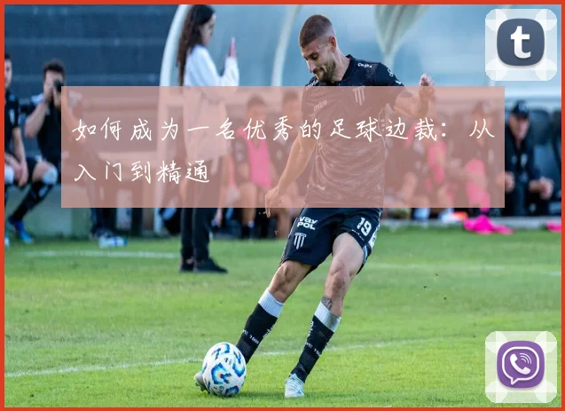 如何成为一名优秀的足球边裁:从入门到精通