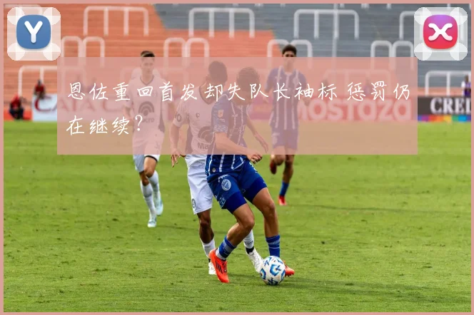 恩佐重回首发却失队长袖标 惩罚仍在继续？