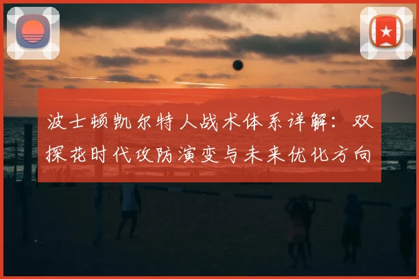波士顿凯尔特人战术体系详解:双探花时代攻防演变与未来优化方向