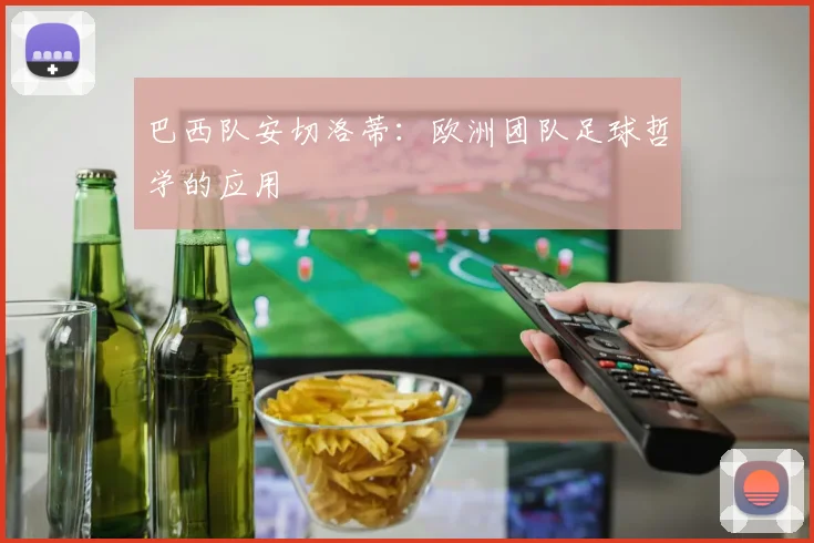 巴西队安切洛蒂：欧洲团队足球哲学的应用