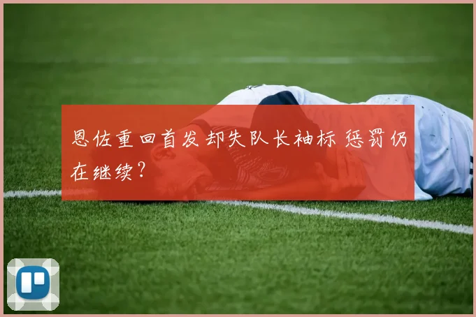 恩佐重回首发却失队长袖标 惩罚仍在继续？