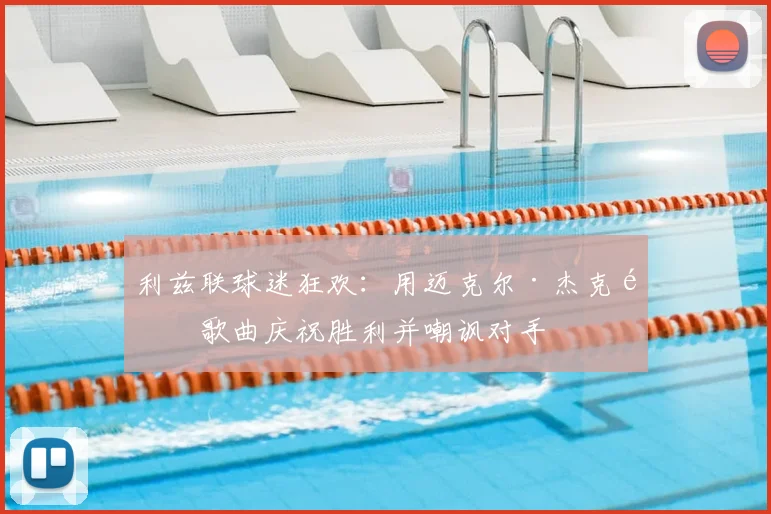 利兹联球迷狂欢:用迈克尔·杰克逊歌曲庆祝胜利并嘲讽对手