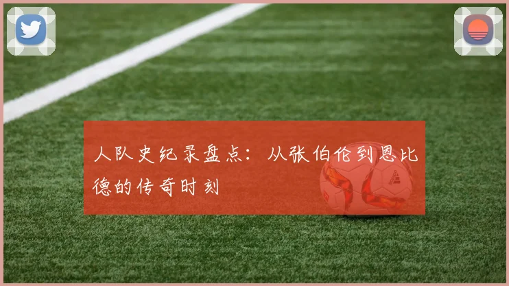 人队史纪录盘点：从张伯伦到恩比德的传奇时刻