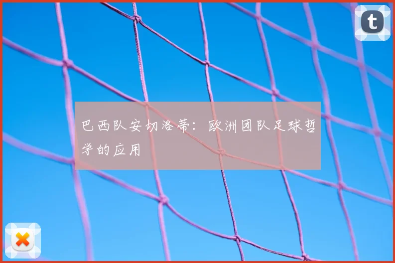 巴西队安切洛蒂:欧洲团队足球哲学的应用