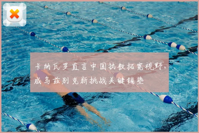 卡纳瓦罗直言中国执教拓宽视野,成乌兹别克新挑战关键铺垫